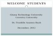 WELCOME STUDENTS Ghana Technology University Coventry University Dr. Franklin Asamoa Baah December, 2012