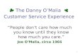 People dont care how much you know until they know how much you care. Joe OMalia, circa 1966 The Danny OMalia Customer Service Experience 1