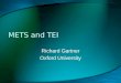 METS and TEI Richard Gartner Oxford University. Introduction (verbal) METS provides framework within which any data or metadata can be referenced or embedded