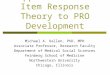 Application of Item Response Theory to PRO Development Michael A. Kallen, PhD, MPH Associate Professor, Research Faculty Department of Medical Social Sciences