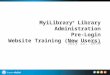 MyiLibrary ® Library Administration Pre-Login Website Training (New Users) July 22, 2010