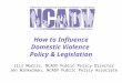 How to Influence Domestic Violence Policy & Legislation Jill Morris, NCADV Public Policy Director Jen Winkelman, NCADV Public Policy Associate