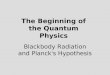 The Beginning of the Quantum Physics Blackbody Radiation and Planck s Hypothesis