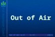 Out of Air v1.0 Out of Air AIR/1 May 2007. Out of Air v1.0 We Will Cover Causes of Out of Air situationsCauses of Out of Air situations Options availableOptions
