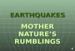 EARTHQUAKES MOTHER NATURES RUMBLINGS. What is that force? Earthquake – a vibration of the solid earth produced by the very rapid release of energy Earthquake