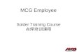 MCG Employee Solder Training Course. Session I Agenda Coarse Objectives Terms and Definitions Soldering Tools and Materials Lead Preparation Soldering