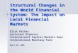 1 Structural Changes in the World Financial System: The Impact on Local Financial Markets Eliot Kalter Assistant Director International Capital Markets