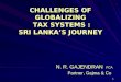 1 CHALLENGES OF GLOBALIZING TAX SYSTEMS : SRI LANKAS JOURNEY N. R. GAJENDRAN FCA Partner, Gajma & Co