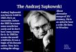The Andrzej Sapkowski Andrzej Sapkowski was born in Łódź in 1943.He is an economist..before the 1985 he wrotes some novells but rarely and he dont have
