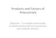Products and Factors of Polynomials Objective: To multiply polynomials; to divide polynomials by long division and synthetic division