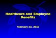Healthcare and Employee Benefits February 23, 2010