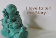 I love to tell the Story…. 75% of Bible is written in story format 10% outline 15% artistic, poetry, essay, proverb, etc. Over 525 stories in the Bible
