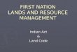 FIRST NATION LANDS AND RESOURCE MANAGEMENT Indian Act & Land Code
