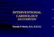 INTERVENTIONAL CARDIOLOGY AN OVERVIEW Timothy P. Morris, D.O., F.A.C.C
