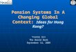 Pension Systems In A Changing Global Context: Ideas for Hong Kong? Yvonne Sin The World Bank September 14, 2005