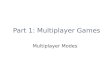 Part 1: Multiplayer Games Multiplayer Modes. Multiplayer Modes Event Timing Turn-Based Easy to implement Any connection type Real-Time Difficult to implement