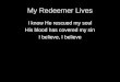 My Redeemer Lives I know He rescued my soul His blood has covered my sin I believe, I believe
