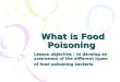 What is Food Poisoning Lesson objective – to develop an awareness of the different types of food poisoning bacteria