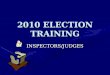 2010 ELECTION TRAINING INSPECTORS/JUDGES. PRECINCT OFFICIALS The precinct team consists of:The precinct team consists of: Republican One Inspector One
