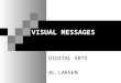 VISUAL MESSAGES DIGITAL ARTS AL LARSEN. VISUAL MESSAGES We express and receive visual messages on three levels: Abstractly Representationally Symbolically