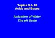 Topics 9 & 18 Acids and Bases Ionization of Water The pH Scale