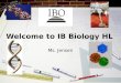 Welcome to IB Biology HL Ms. Jensen. WELCOME TO THE FIRST YEAR OF IB BIOLOGY HIGHER LEVEL! Two year course IB exam – May of senior year