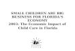 SMALL CHILDREN ARE BIG BUSINESS FOR FLORIDAS ECONOMY 2003: The Economic Impact of Child Care in Florida