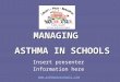 MANAGING Insert presenter Information here  ASTHMA IN SCHOOLS