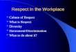 Respect in the Workplace Culture of Respect What is Respect Diversity Harassment/Discrimination What to do about it?