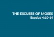 THE EXCUSES OF MOSES Exodus 4:10-14. THE EXCUSES OF MOSES 1. When God appeared to Moses at the burning bush He called him to the task of leading the children
