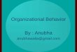 Organizational Behavior By : Anubha anubhawalia@gmail.com
