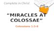 Complete in Christ MIRACLES AT COLOSSAE Colossians 1:3-8