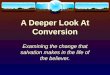 A Deeper Look At Conversion Examining the change that salvation makes in the life of the believer
