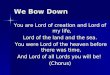 We Bow Down You are Lord of creation and Lord of my life, Lord of the land and the sea. You were Lord of the heaven before there was time, You were Lord