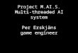 Project M.AI.S. Multi-threaded AI system Per Erskjäns game engineer