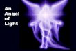 An Angel of Light. 2 Corinthians 11:14 And no marvel; for Satan himself is transformed into an angel of light. Transformed: Strongs 3345 To transfigure