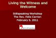 Living the Witness and Welcome Stillspeaking Workshop The Rev. Felix Carrion February 5, 2011
