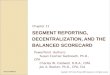 SEGMENT REPORTING, DECENTRALIZATION, AND THE BALANCED SCORECARD Chapter 11 PowerPoint Authors: Susan Coomer Galbreath, Ph.D., CPA Charles W. Caldwell,