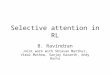 Selective attention in RL B. Ravindran Joint work with Shravan Matthur, Vimal Mathew, Sanjay Karanth, Andy Barto