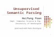 1 Unsupervised Semantic Parsing Hoifung Poon Dept. Computer Science & Eng. University of Washington (Joint work with Pedro Domingos)