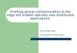 Pushing group communication to the edge will enable radically new distributed applications Ken Birman Cornell University