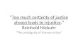 Too much certainty of justice always leads to injustice. Reinhold Niebuhr The ambiguity of human virtue