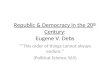 Republic & Democracy in the 20 th Century: Eugene V. Debs This order of things cannot always endure. (Political Science 565)