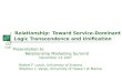 S-D Logic Relationship: Toward Service-Dominant Logic Transcendence and Unification Presentation to Relationship Marketing Summit December 13, 2007 Robert