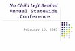 No Child Left Behind Annual Statewide Conference February 16, 2005