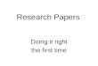 Research Papers Doing it right the first time. How to begin The best researchers keep an open mind going into their research process. They do NOT begin