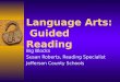 Language Arts: Guided Reading Big Blocks Susan Roberts, Reading Specialist Jefferson County Schools