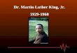 Dr. Martin Luther King, Jr. 1929-1968 Michael Luther King, Jr. was born on January 15 th to schoolteacher, Alberta King and Baptist minister, Michael