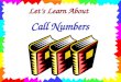 Lets Learn About Call Numbers Remember, a call number is like the books address in the library. It tells where the book lives on the library shelf