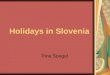 Holidays in Slovenia Pina Špegel. There are two kinds of holidays in Slovenia - national holidays and work-free days.holidaysSlovenia National holidays